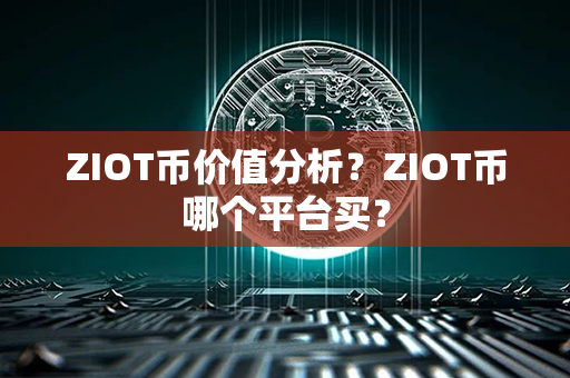 ZIOT币价值分析？ZIOT币哪个平台买？第1张-链盟网