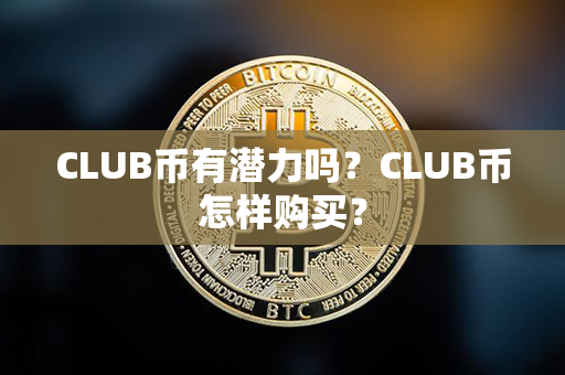 CLUB币有潜力吗？CLUB币怎样购买？