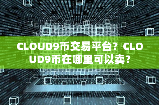 CLOUD9币交易平台？CLOUD9币在哪里可以卖？