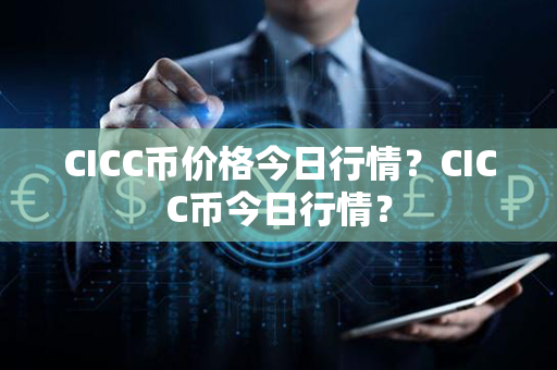 CICC币价格今日行情？CICC币今日行情？第1张-链盟网