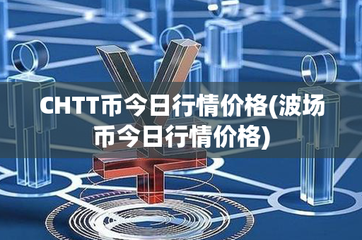 CHTT币今日行情价格(波场币今日行情价格)第1张-链盟网