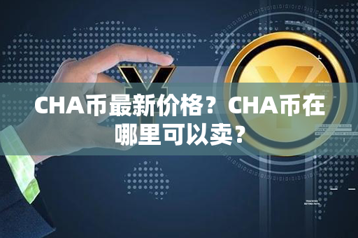 CHA币最新价格？CHA币在哪里可以卖？第1张-链盟网