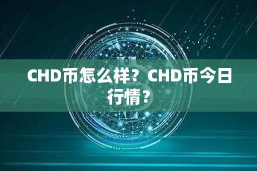 CHD币怎么样？CHD币今日行情？第1张-链盟网