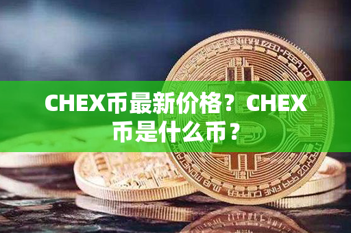 CHEX币最新价格？CHEX币是什么币？第1张-链盟网