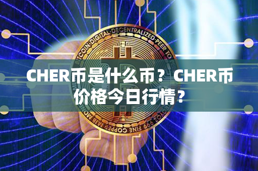 CHER币是什么币？CHER币价格今日行情？第1张-链盟网