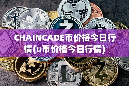 CHAINCADE币价格今日行情(u币价格今日行情)第1张-链盟网