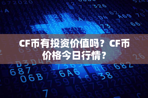 CF币有投资价值吗？CF币价格今日行情？