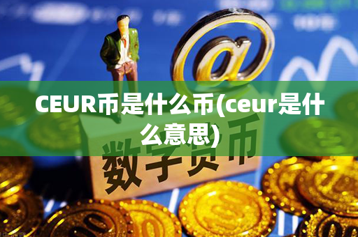 CEUR币是什么币(ceur是什么意思)第1张-链盟网