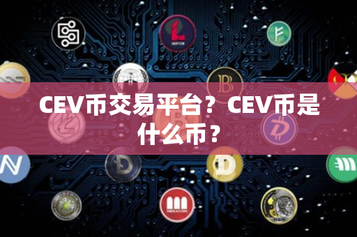 CEV币交易平台？CEV币是什么币？