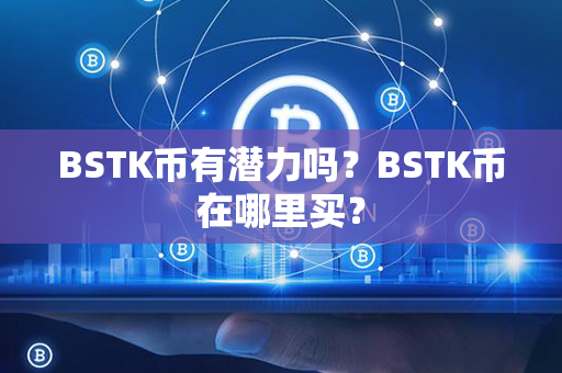 BSTK币有潜力吗？BSTK币在哪里买？