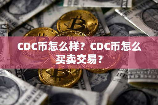 CDC币怎么样？CDC币怎么买卖交易？