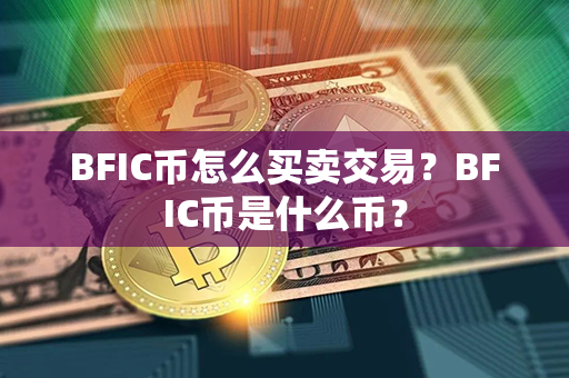 BFIC币怎么买卖交易？BFIC币是什么币？