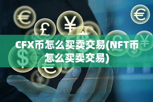 CFX币怎么买卖交易(NFT币怎么买卖交易)第1张-链盟网