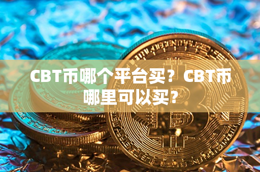 CBT币哪个平台买？CBT币哪里可以买？第1张-链盟网