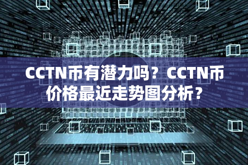 CCTN币有潜力吗？CCTN币价格最近走势图分析？第1张-链盟网