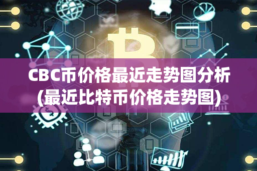 CBC币价格最近走势图分析(最近比特币价格走势图)第1张-链盟网