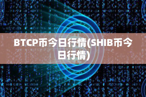 BTCP币今日行情(SHIB币今日行情)第1张-链盟网