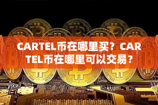 CARTEL币在哪里买？CARTEL币在哪里可以交易？