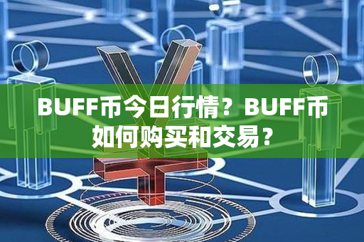 BUFF币今日行情？BUFF币如何购买和交易？