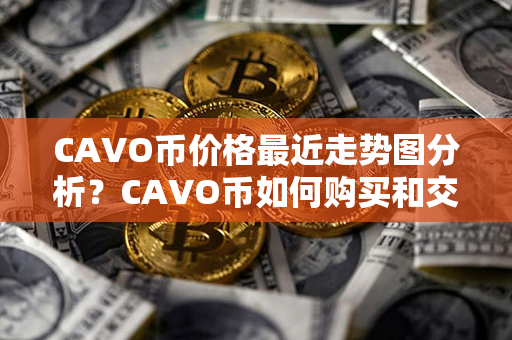 CAVO币价格最近走势图分析？CAVO币如何购买和交易？第1张-链盟网