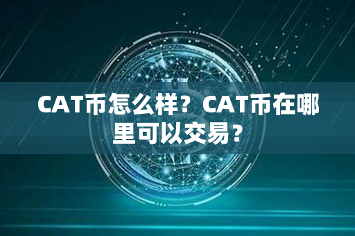 CAT币怎么样？CAT币在哪里可以交易？第1张-链盟网