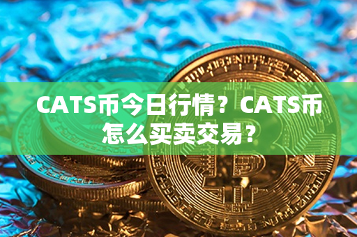 CATS币今日行情？CATS币怎么买卖交易？