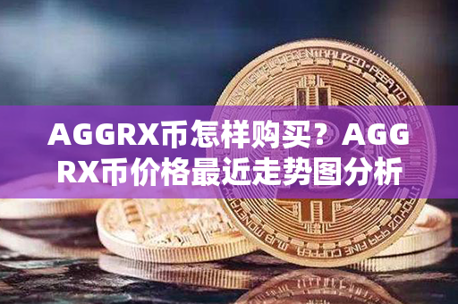 AGGRX币怎样购买？AGGRX币价格最近走势图分析？