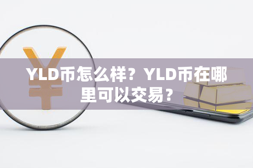 YLD币怎么样？YLD币在哪里可以交易？第1张-链盟网