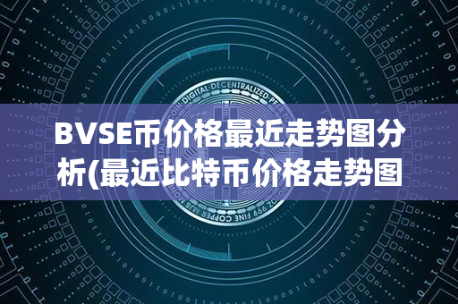 BVSE币价格最近走势图分析(最近比特币价格走势图)第1张-链盟网