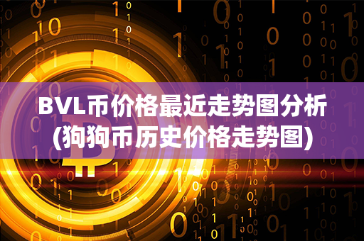 BVL币价格最近走势图分析(狗狗币历史价格走势图)