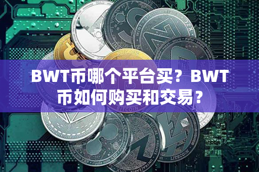 BWT币哪个平台买？BWT币如何购买和交易？第1张-链盟网