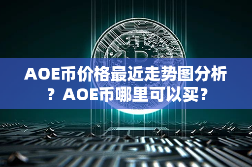 AOE币价格最近走势图分析？AOE币哪里可以买？