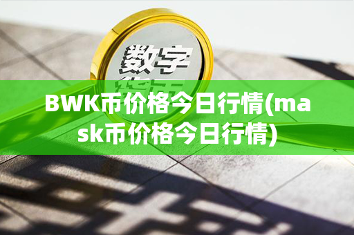 BWK币价格今日行情(mask币价格今日行情)