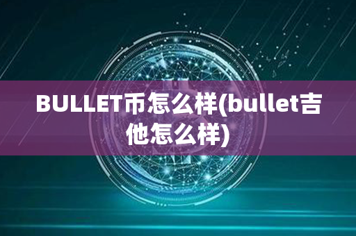 BULLET币怎么样(bullet吉他怎么样)第1张-链盟网