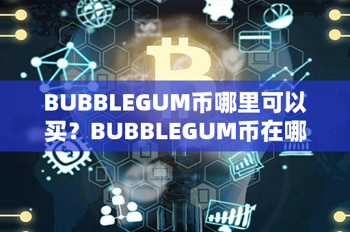 BUBBLEGUM币哪里可以买？BUBBLEGUM币在哪里买？第1张-链盟网