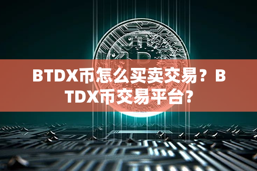 BTDX币怎么买卖交易？BTDX币交易平台？第1张-链盟网