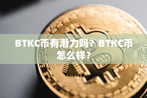 BTKC币有潜力吗？BTKC币怎么样？第1张-链盟网