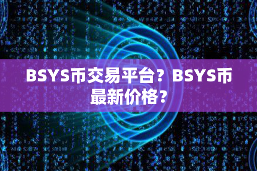 BSYS币交易平台？BSYS币最新价格？第1张-链盟网