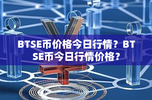 BTSE币价格今日行情？BTSE币今日行情价格？