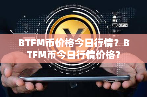 BTFM币价格今日行情？BTFM币今日行情价格？第1张-链盟网