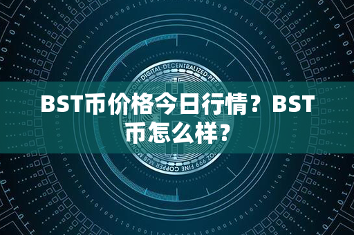 BST币价格今日行情？BST币怎么样？