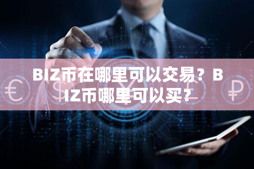 BIZ币在哪里可以交易？BIZ币哪里可以买？