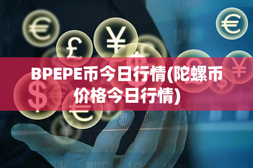 BPEPE币今日行情(陀螺币价格今日行情)