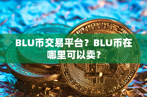 BLU币交易平台？BLU币在哪里可以卖？