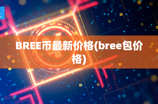 BREE币最新价格(bree包价格)