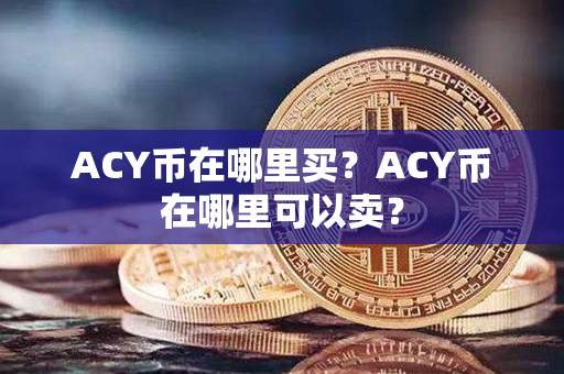 ACY币在哪里买？ACY币在哪里可以卖？第1张-链盟网