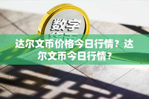 达尔文币价格今日行情？达尔文币今日行情？第1张-链盟网