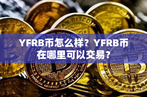 YFRB币怎么样？YFRB币在哪里可以交易？