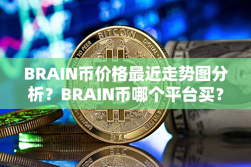 BRAIN币价格最近走势图分析？BRAIN币哪个平台买？