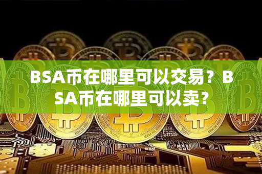 BSA币在哪里可以交易？BSA币在哪里可以卖？第1张-链盟网